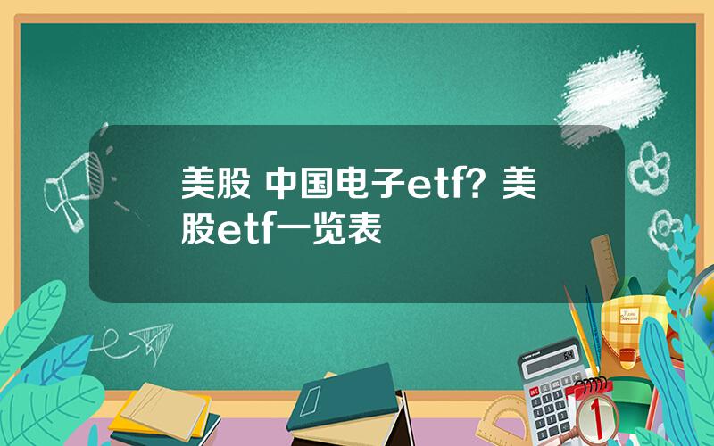 美股 中国电子etf？美股etf一览表